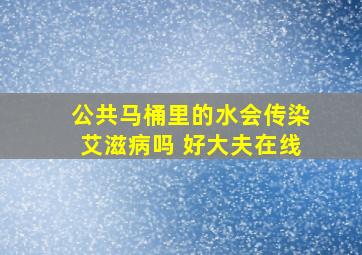 公共马桶里的水会传染艾滋病吗 好大夫在线